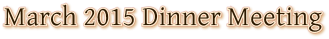 March 2015 Dinner Meeting March 2015 Dinner Meeting